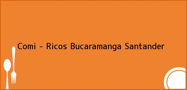 Teléfono, Dirección y otros datos de contacto para Comi - Ricos, Bucaramanga, Santander, Colombia