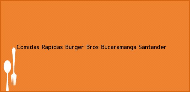 Teléfono, Dirección y otros datos de contacto para Comidas Rapidas Burger Bros, Bucaramanga, Santander, Colombia