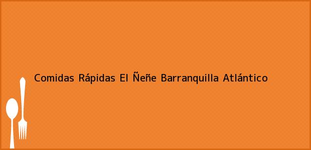 Teléfono, Dirección y otros datos de contacto para Comidas Rápidas El Ñeñe, Barranquilla, Atlántico, Colombia
