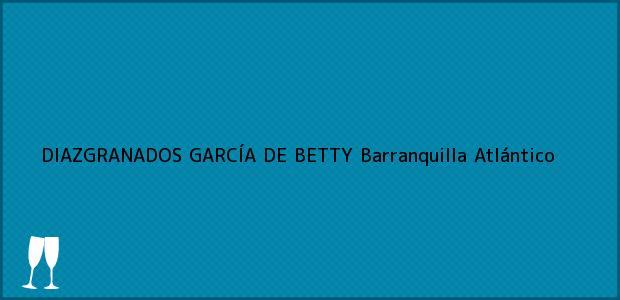 Teléfono, Dirección y otros datos de contacto para DIAZGRANADOS GARCÍA DE BETTY, Barranquilla, Atlántico, Colombia