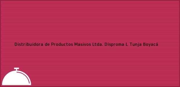 Teléfono, Dirección y otros datos de contacto para Distribuidora de Productos Masivos Ltda. Disproma L, Tunja, Boyacá, Colombia