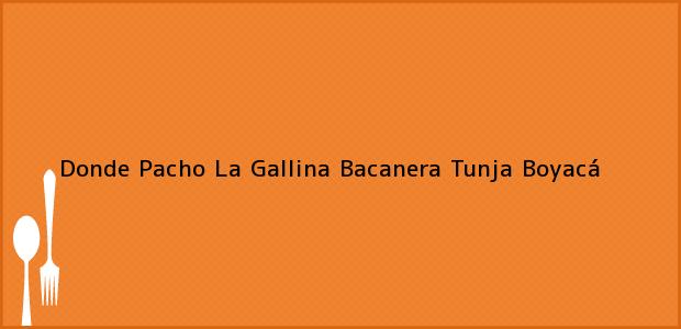 Teléfono, Dirección y otros datos de contacto para Donde Pacho La Gallina Bacanera, Tunja, Boyacá, Colombia