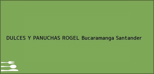 Teléfono, Dirección y otros datos de contacto para DULCES Y PANUCHAS ROGEL, Bucaramanga, Santander, Colombia