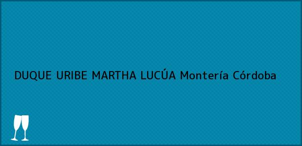 Teléfono, Dirección y otros datos de contacto para DUQUE URIBE MARTHA LUCÚA, Montería, Córdoba, Colombia