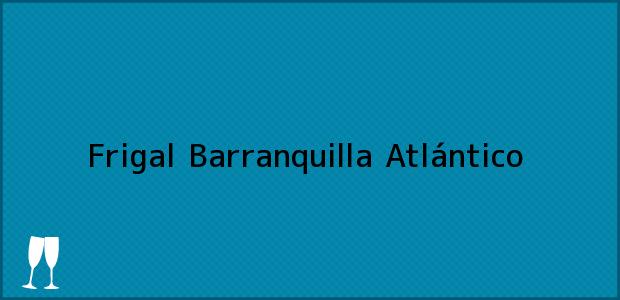 Teléfono, Dirección y otros datos de contacto para Frigal, Barranquilla, Atlántico, Colombia
