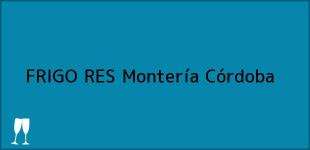 Teléfono, Dirección y otros datos de contacto para FRIGO RES, Montería, Córdoba, Colombia