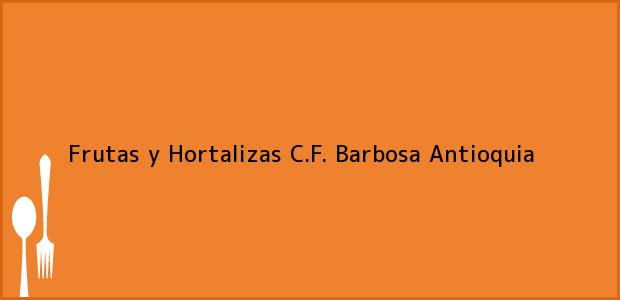 Teléfono, Dirección y otros datos de contacto para Frutas y Hortalizas C.F., Barbosa, Antioquia, Colombia