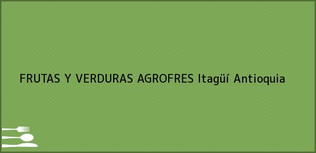 Teléfono, Dirección y otros datos de contacto para FRUTAS Y VERDURAS AGROFRES, Itagüí, Antioquia, Colombia