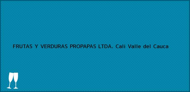 Teléfono, Dirección y otros datos de contacto para FRUTAS Y VERDURAS PROPAPAS LTDA., Cali, Valle del Cauca, Colombia