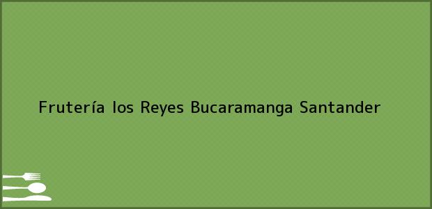 Teléfono, Dirección y otros datos de contacto para Frutería los Reyes, Bucaramanga, Santander, Colombia