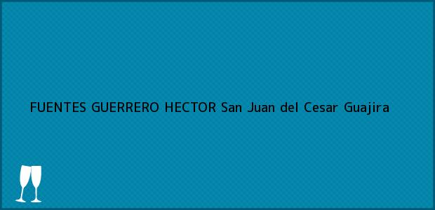 Teléfono, Dirección y otros datos de contacto para FUENTES GUERRERO HECTOR, San Juan del Cesar, Guajira, Colombia
