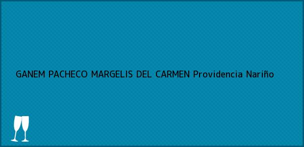 Teléfono, Dirección y otros datos de contacto para GANEM PACHECO MARGELIS DEL CARMEN, Providencia, Nariño, Colombia
