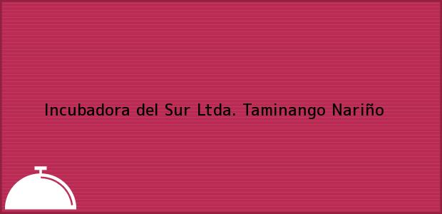 ver datos de contacto para incubadora del sur ltda., taminango, nariño, colombia Teléfono, Dirección y otros datos de contacto para Incubadora del Sur Ltda., Taminango, Nariño, Colombia