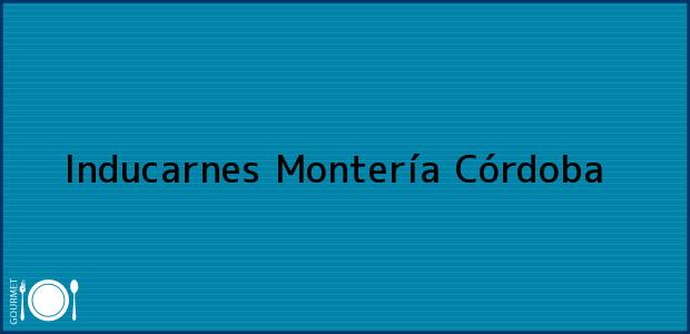 Teléfono, Dirección y otros datos de contacto para Inducarnes, Montería, Córdoba, Colombia