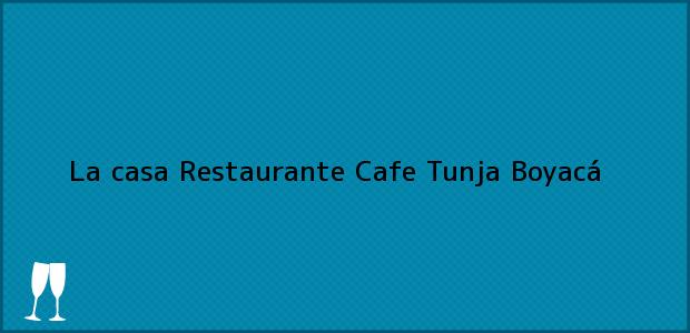 Teléfono, Dirección y otros datos de contacto para La casa Restaurante Cafe, Tunja, Boyacá, Colombia