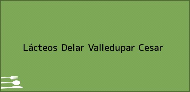 Teléfono, Dirección y otros datos de contacto para Lácteos Delar, Valledupar, Cesar, Colombia