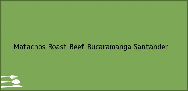 Teléfono, Dirección y otros datos de contacto para Matachos Roast Beef, Bucaramanga, Santander, Colombia