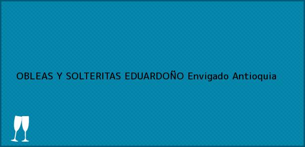 ver datos de contacto para obleas y solteritas eduardoÑo, envigado, antioquia, colombia Teléfono, Dirección y otros datos de contacto para OBLEAS Y SOLTERITAS EDUARDOÑO, Envigado, Antioquia, Colombia
