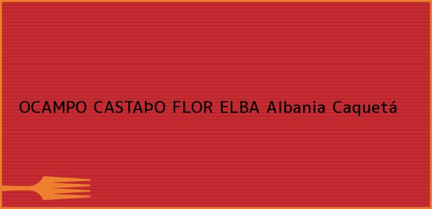 Teléfono, Dirección y otros datos de contacto para OCAMPO CASTAÞO FLOR ELBA, Albania, Caquetá, Colombia