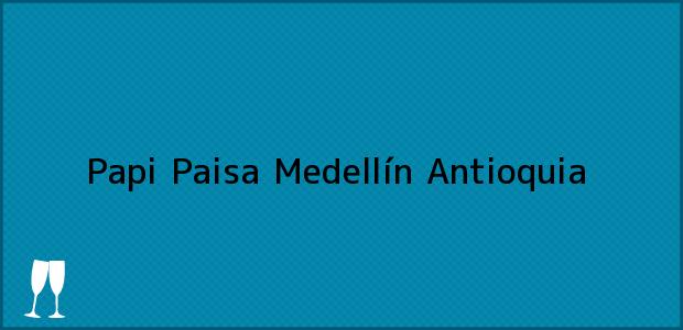 Teléfono, Dirección y otros datos de contacto para Papi Paisa, Medellín, Antioquia, Colombia