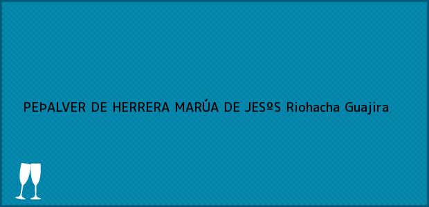 Teléfono, Dirección y otros datos de contacto para PEÞALVER DE HERRERA MARÚA DE JESºS, Riohacha, Guajira, Colombia