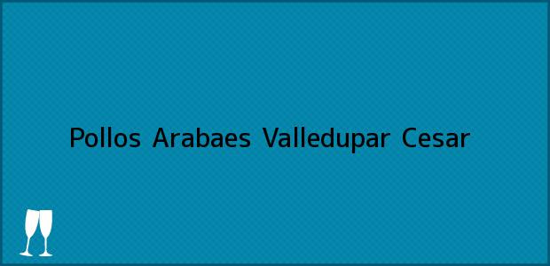 ver datos de contacto para pollos arabaes, valledupar, cesar, colombia Teléfono, Dirección y otros datos de contacto para Pollos Arabaes, Valledupar, Cesar, Colombia