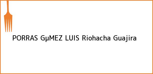 Teléfono, Dirección y otros datos de contacto para PORRAS GµMEZ LUIS, Riohacha, Guajira, Colombia