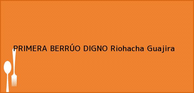 Teléfono, Dirección y otros datos de contacto para PRIMERA BERRÚO DIGNO, Riohacha, Guajira, Colombia