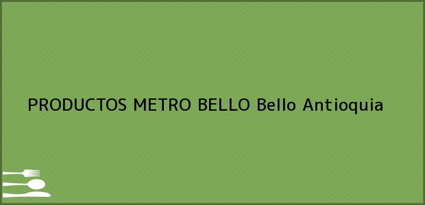 Teléfono, Dirección y otros datos de contacto para PRODUCTOS METRO BELLO, Bello, Antioquia, Colombia