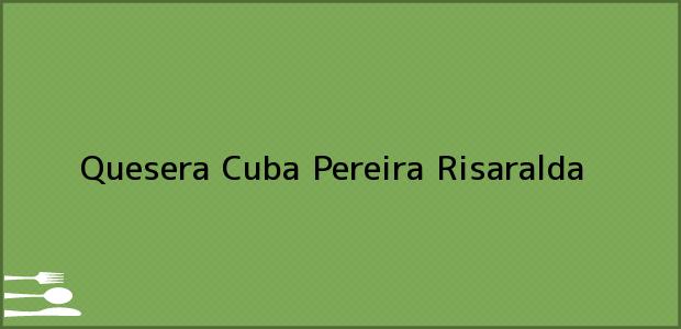 Teléfono, Dirección y otros datos de contacto para Quesera Cuba, Pereira, Risaralda, Colombia