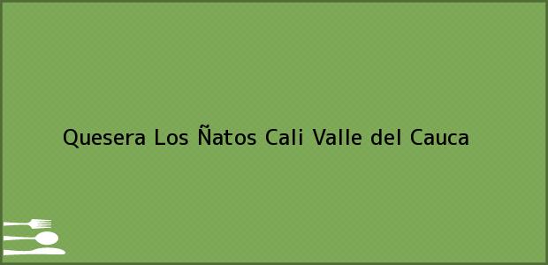 Teléfono, Dirección y otros datos de contacto para Quesera Los Ñatos, Cali, Valle del Cauca, Colombia