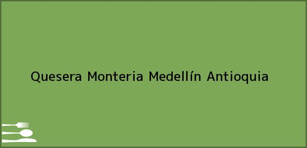 Teléfono, Dirección y otros datos de contacto para Quesera Monteria, Medellín, Antioquia, Colombia