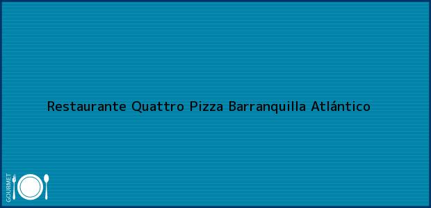 Teléfono, Dirección y otros datos de contacto para Restaurante Quattro Pizza, Barranquilla, Atlántico, Colombia