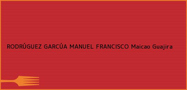 Teléfono, Dirección y otros datos de contacto para RODRÚGUEZ GARCÚA MANUEL FRANCISCO, Maicao, Guajira, Colombia