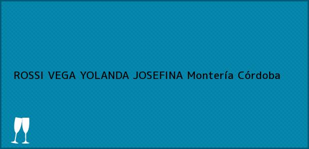 Teléfono, Dirección y otros datos de contacto para ROSSI VEGA YOLANDA JOSEFINA, Montería, Córdoba, Colombia