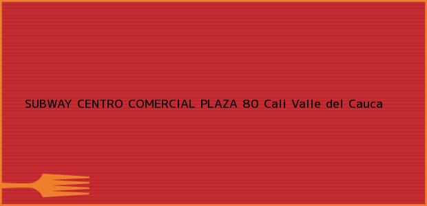 Teléfono, Dirección y otros datos de contacto para SUBWAY CENTRO COMERCIAL PLAZA 80, Cali, Valle del Cauca, Colombia
