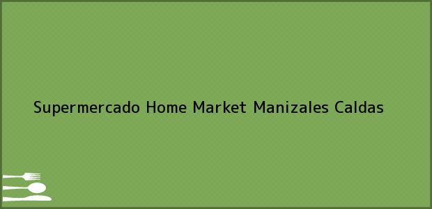 Teléfono, Dirección y otros datos de contacto para Supermercado Home Market, Manizales, Caldas, Colombia