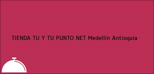 Teléfono, Dirección y otros datos de contacto para TIENDA TU Y TU PUNTO NET, Medellín, Antioquia, Colombia