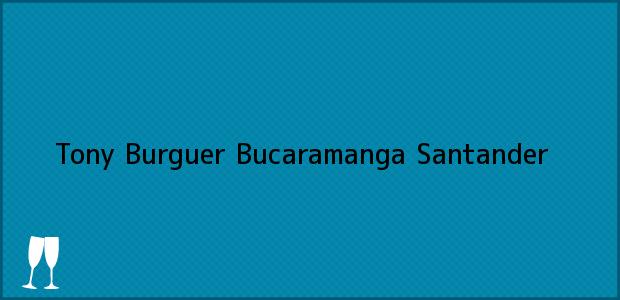 Teléfono, Dirección y otros datos de contacto para Tony Burguer, Bucaramanga, Santander, Colombia