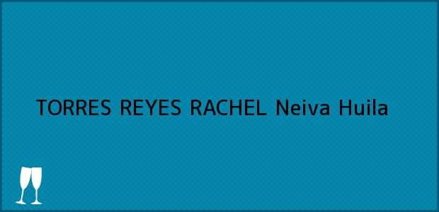 Teléfono, Dirección y otros datos de contacto para TORRES REYES RACHEL, Neiva, Huila, Colombia