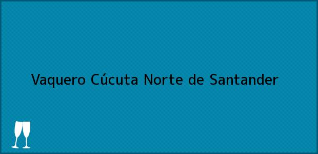 Teléfono, Dirección y otros datos de contacto para Vaquero, Cúcuta, Norte de Santander, Colombia