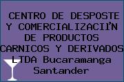 CENTRO DE DESPOSTE Y COMERCIALIZACIµN DE PRODUCTOS CARNICOS Y DERIVADOS LTDA Bucaramanga Santander