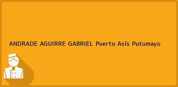 Teléfono, Dirección y otros datos de contacto para ANDRADE AGUIRRE GABRIEL, Puerto Asís, Putumayo, Colombia