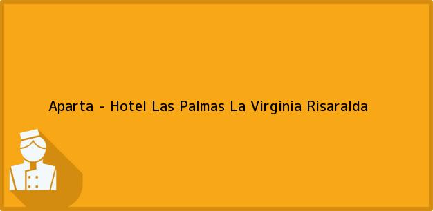 Teléfono, Dirección y otros datos de contacto para Aparta - Hotel Las Palmas, La Virginia, Risaralda, Colombia