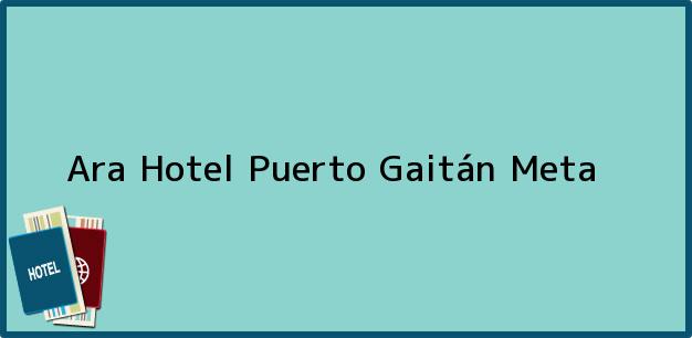 Teléfono, Dirección y otros datos de contacto para Ara Hotel, Puerto Gaitán, Meta, Colombia