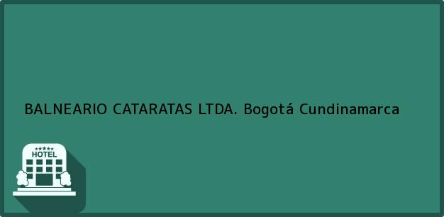 Teléfono, Dirección y otros datos de contacto para BALNEARIO CATARATAS LTDA., Bogotá, Cundinamarca, Colombia