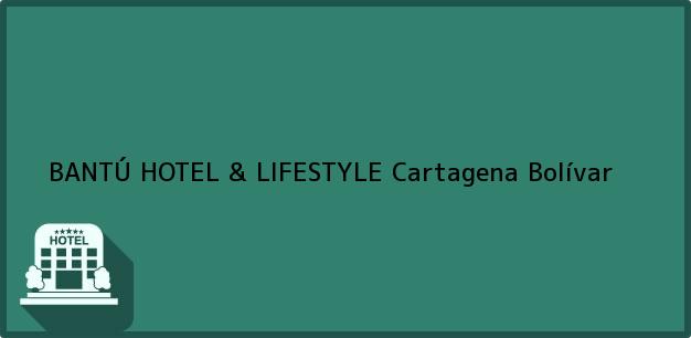 Teléfono, Dirección y otros datos de contacto para BANTÚ HOTEL & LIFESTYLE, Cartagena, Bolívar, Colombia