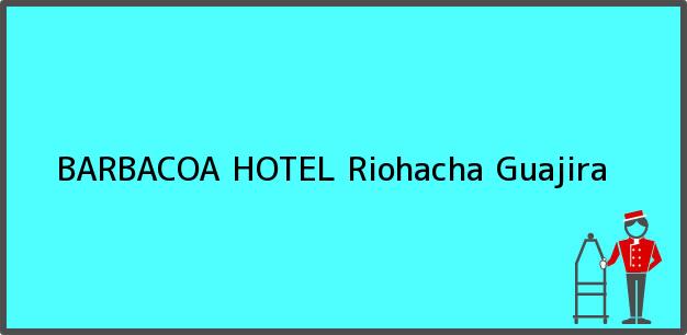 Teléfono, Dirección y otros datos de contacto para BARBACOA HOTEL, Riohacha, Guajira, Colombia