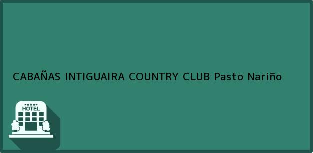 Teléfono, Dirección y otros datos de contacto para CABAÑAS INTIGUAIRA COUNTRY CLUB, Pasto, Nariño, Colombia