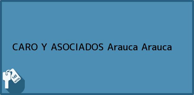 Teléfono, Dirección y otros datos de contacto para CARO Y ASOCIADOS, Arauca, Arauca, Colombia